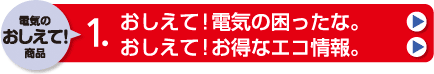 「電気のおしえて！商品」おしえて！電気の困ったな。／おしえて！お得なエコ情報。