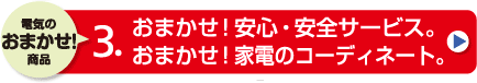 「電気のおまかせ！商品」おまかせ！安心・安全サービス。／おまかせ！家電のコーディネート。