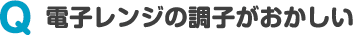 電子レンジの調子がおかしい