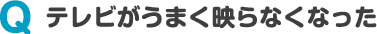 テレビがうまく映らなくなった