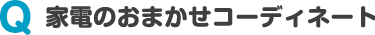 家電のおまかせコーディネート